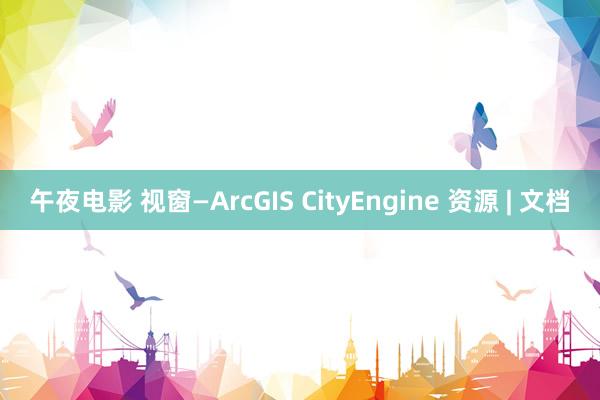 午夜电影 视窗—ArcGIS CityEngine 资源 | 文档