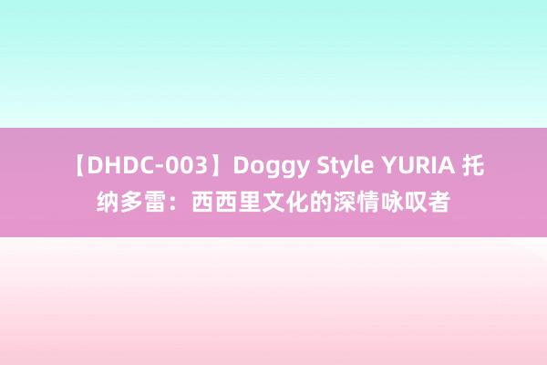 【DHDC-003】Doggy Style YURIA 托纳多雷：西西里文化的深情咏叹者