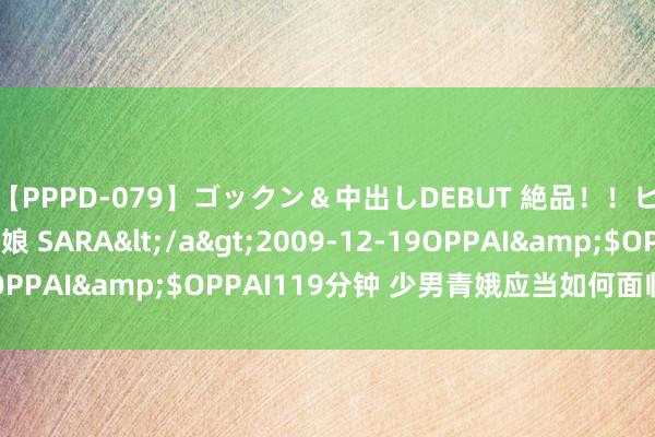 【PPPD-079】ゴックン＆中出しDEBUT 絶品！！ピンク乳首の美巨乳娘 SARA</a>2009-12-19OPPAI&$OPPAI119分钟 少男青娥应当如何面临性冲动