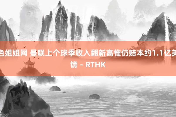 色姐姐网 曼联上个球季收入翻新高惟仍赔本约1.1亿英镑 - RTHK