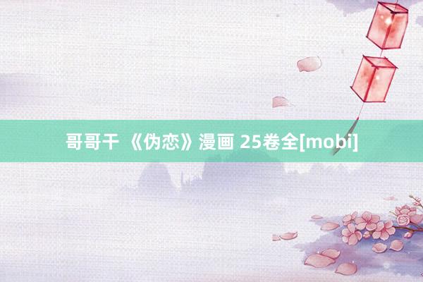 哥哥干 《伪恋》漫画 25卷全[mobi]