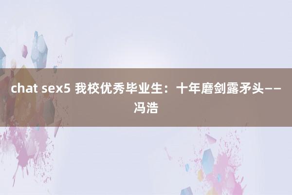 chat sex5 我校优秀毕业生：十年磨剑露矛头——冯浩