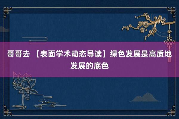 哥哥去 【表面学术动态导读】绿色发展是高质地发展的底色