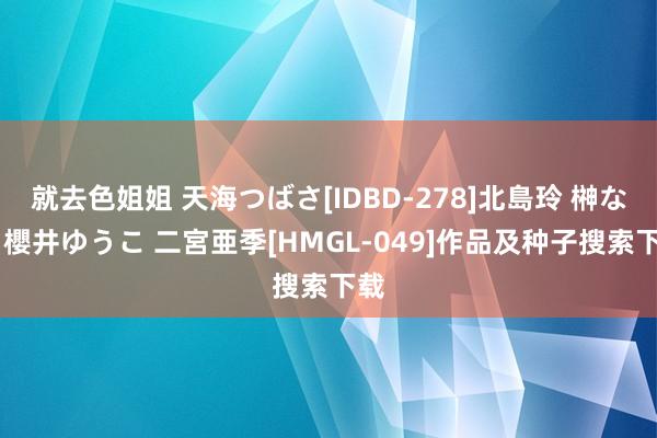 就去色姐姐 天海つばさ[IDBD-278]北島玲 榊なち 櫻井ゆうこ 二宮亜季[HMGL-049]作品及种子搜索下载