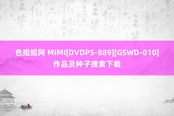 色姐姐网 MIMI[DVDPS-889][GSWD-010]作品及种子搜索下载