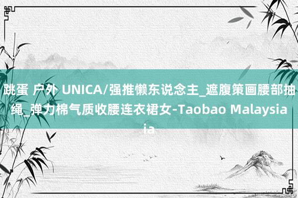 跳蛋 户外 UNICA/强推懒东说念主_遮腹策画腰部抽绳_弹力棉气质收腰连衣裙女-Taobao Malaysia