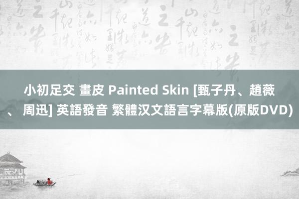 小初足交 畫皮 Painted Skin [甄子丹、趙薇、 周迅] 英語發音 繁體汉文語言字幕版(原版DVD)