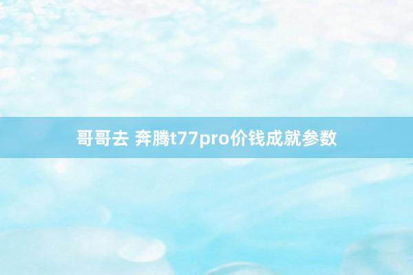 哥哥去 奔腾t77pro价钱成就参数