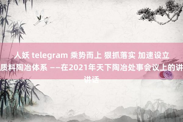 人妖 telegram 乘势而上 狠抓落实 加速设立高质料陶冶体系 ——在2021年天下陶冶处事会议上的讲话