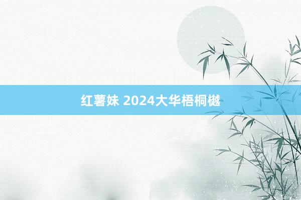 红薯妹 2024大华梧桐樾